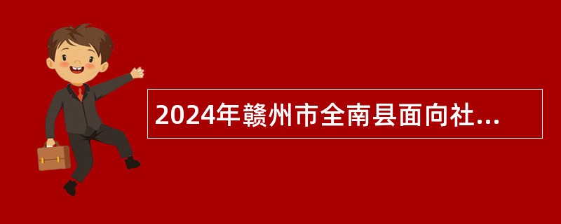 2024年赣州市全南县面向社会考核招聘硕士研究生公告