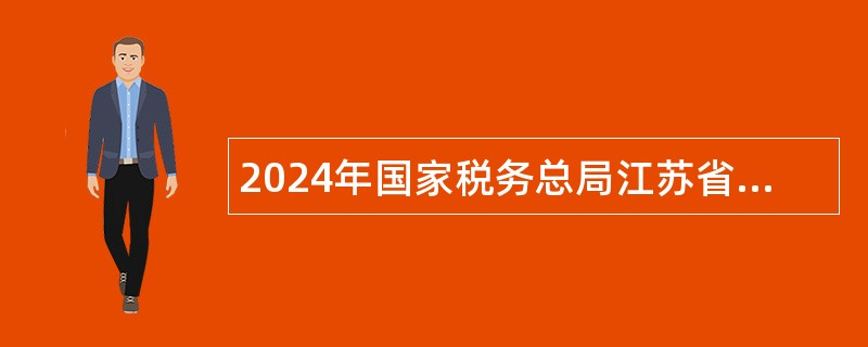 2024年国家税务总局江苏省税务局下属事业单位招聘教师公告