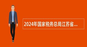 2024年国家税务总局江苏省税务局下属事业单位招聘教师公告