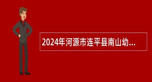 2024年河源市连平县南山幼儿园招聘公告