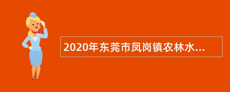 2020年东莞市凤岗镇农林水务局招聘政府合同制聘员公告