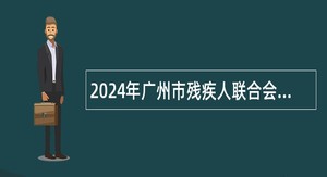 2024年广州市残疾人联合会直属事业单位招聘事业编制人员公告