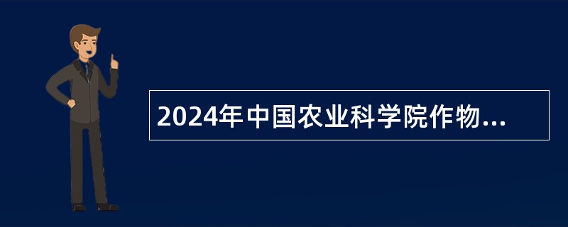 2024年中国农业科学院作物科学研究所小麦基因资源与利用创新研究组科研助理招聘公告