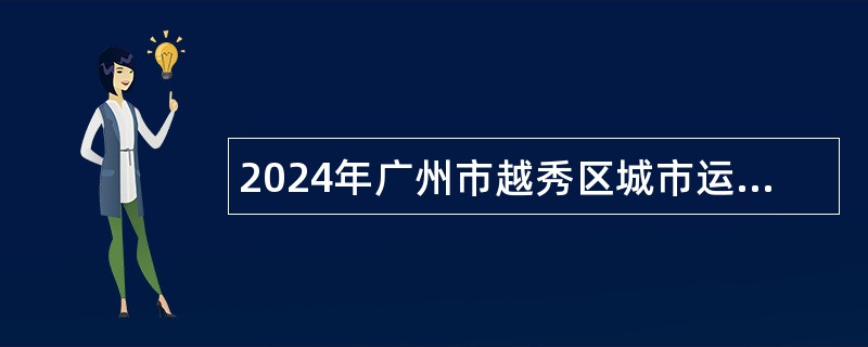 2024年广州市越秀区城市运行综合指挥中心招聘编外辅助人员公告