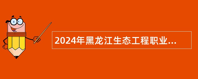 2024年黑龙江生态工程职业学院招聘教师、辅导员公告