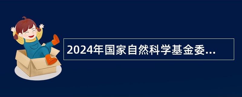 2024年国家自然科学基金委员会科学传播与成果转化中心招聘工作人员公告