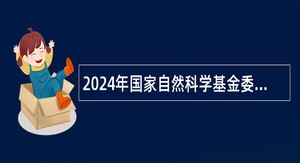 2024年国家自然科学基金委员会科学传播与成果转化中心招聘工作人员公告