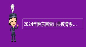 2024年黔东南雷山县教育系统专项招聘事业单位工作人员简章