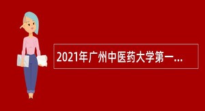 2021年广州中医药大学第一附属医院招聘公告（第一批）