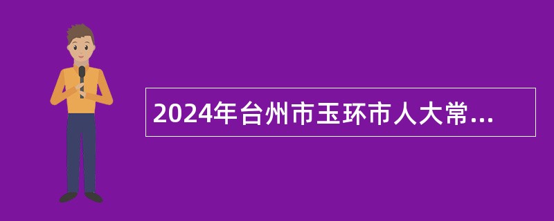 2024年台州市玉环市人大常委会办公室招聘公告