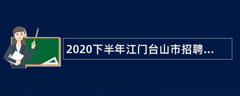 2020下半年江门台山市招聘中小学教师公告