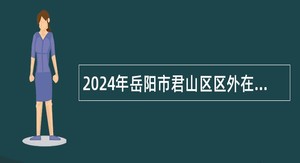 2024年岳阳市君山区区外在编教师回乡任教选调公告（第二批）