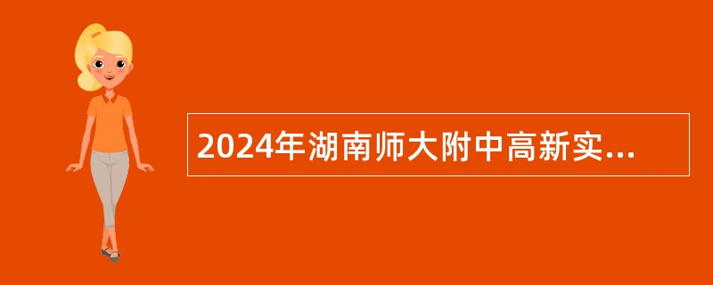 2024年湖南师大附中高新实验中学编外合同制教师招聘简章