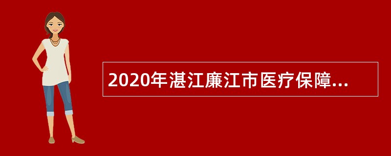 2020年湛江廉江市医疗保障局招聘政府雇员公告