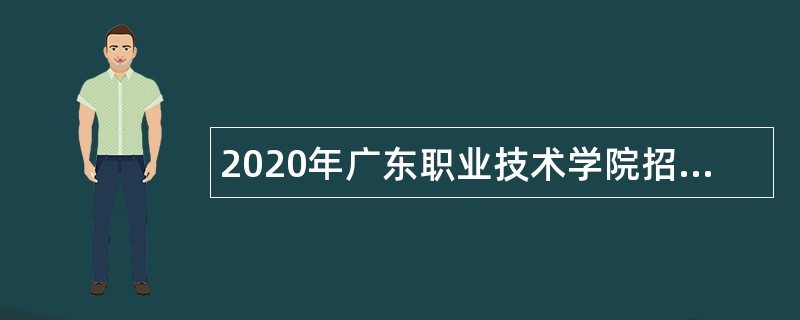 2020年广东职业技术学院招聘第四批事业编制人员公告