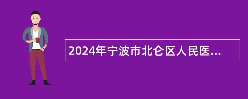 2024年宁波市北仑区人民医院招聘编外临床各科人员公告