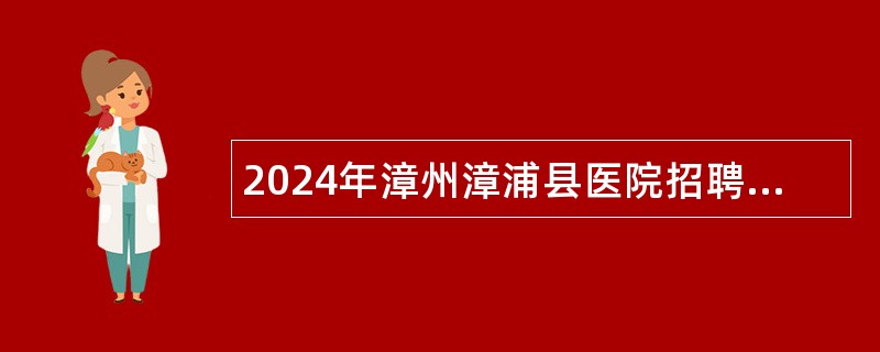 2024年漳州漳浦县医院招聘急需紧缺公告