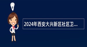 2024年西安大兴新区社区卫生服务中心招聘公告