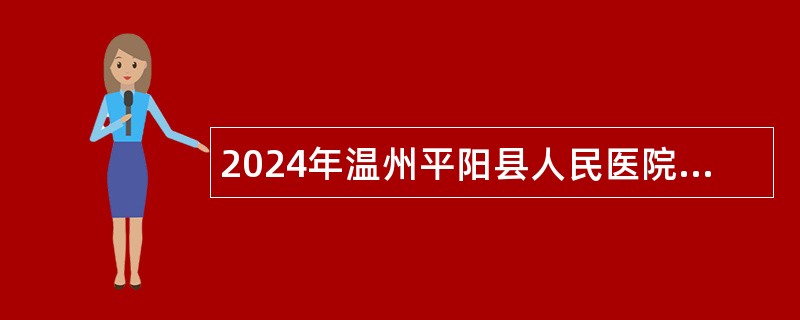 2024年温州平阳县人民医院招聘合同制工作人员公告