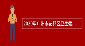 2020年广州市花都区卫生健康局所属基层医疗机构和公共卫生单位招聘公告