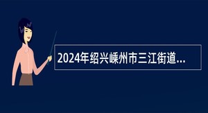 2024年绍兴嵊州市三江街道办事处招聘编外工作人员公告