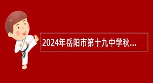 2024年岳阳市第十九中学秋季顶岗教师招聘公告