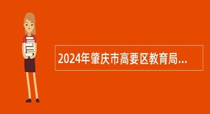 2024年肇庆市高要区教育局招聘中小学教师公告