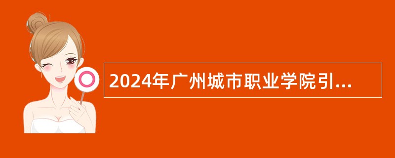 2024年广州城市职业学院引进急需人才（正高级专业技术人才）公告