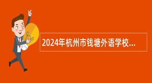 2024年杭州市钱塘外语学校诚聘各科教师公告