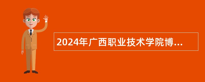 2024年广西职业技术学院博士人才专项招聘公告