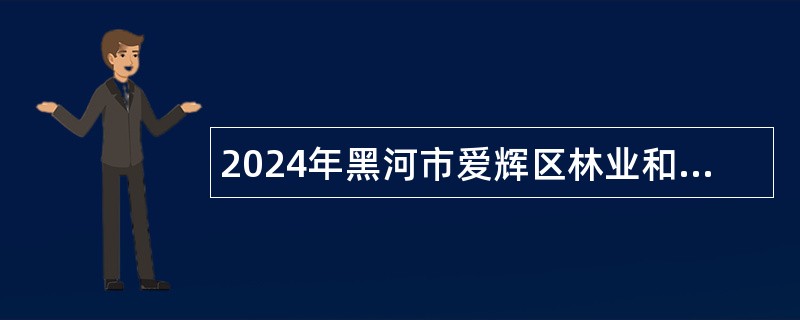 2024年黑河市爱辉区林业和草原局所属事业单位招聘公告