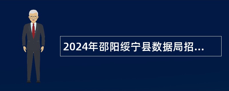 2024年邵阳绥宁县数据局招聘见习大学生岗位工作人员公告