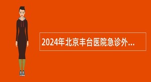 2024年北京丰台医院急诊外科医师岗位招聘公告