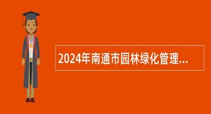 2024年南通市园林绿化管理处招聘政府购买服务岗位人员公告