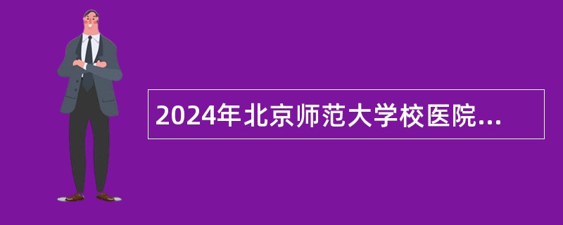 2024年北京师范大学校医院事业编全科（内科）医生招聘公告