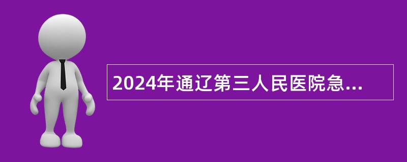 2024年通辽第三人民医院急需人才招聘简章