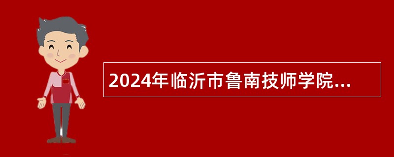 2024年临沂市鲁南技师学院招聘高层次、高技能人才公告