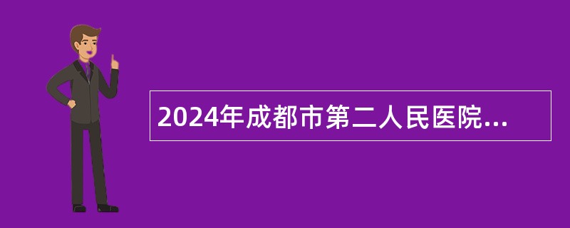 2024年成都市第二人民医院编外招聘公告