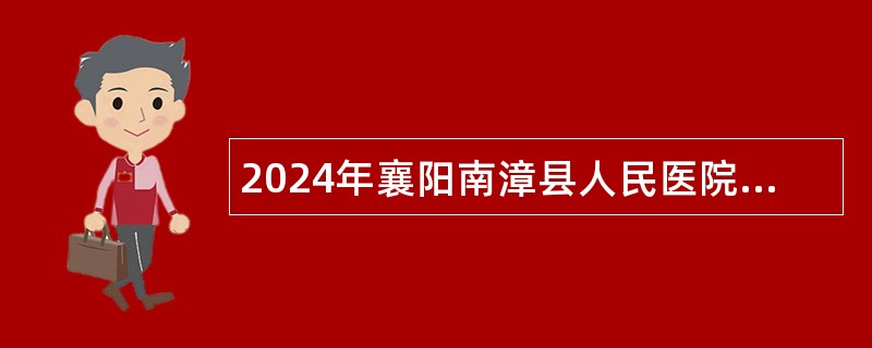 2024年襄阳南漳县人民医院招聘编外专业技术人员公告