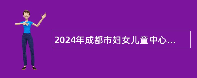 2024年成都市妇女儿童中心医院招聘公告