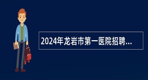 2024年龙岩市第一医院招聘编制公告