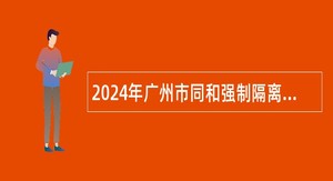 2024年广州市同和强制隔离戒毒所招聘编外人员公告