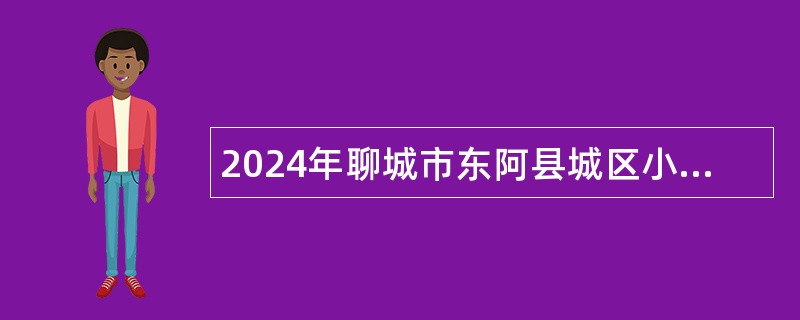 2024年聊城市东阿县城区小学教师竞聘公告(100人)