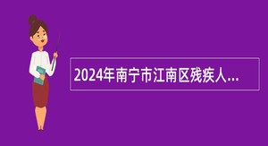 2024年南宁市江南区残疾人联合会招聘编外工作人员公告