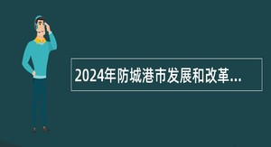 2024年防城港市发展和改革委员会及下属事业单位招聘公告