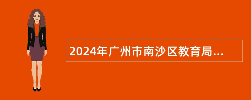 2024年广州市南沙区教育局招聘区教育发展研究院事业编制教研员公告