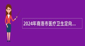 2024年商洛市医疗卫生定向招聘公告