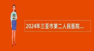 2024年三亚市第二人民医院招聘员额制人员公告（130人）