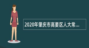 2020年肇庆市高要区人大常委会机关招聘公告