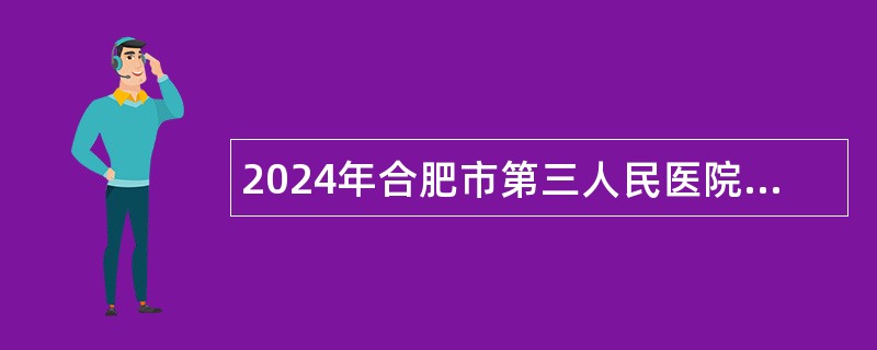 2024年合肥市第三人民医院招聘工作人员公告（92人）